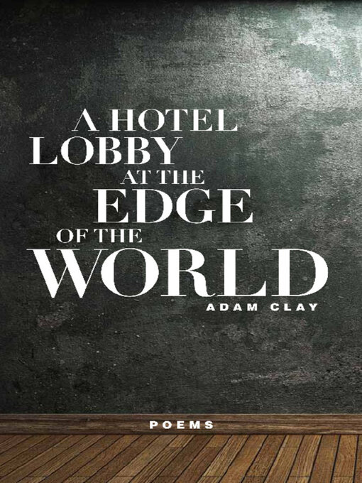 Title details for A Hotel Lobby at the Edge of the World by Adam Clay - Available